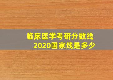 临床医学考研分数线2020国家线是多少