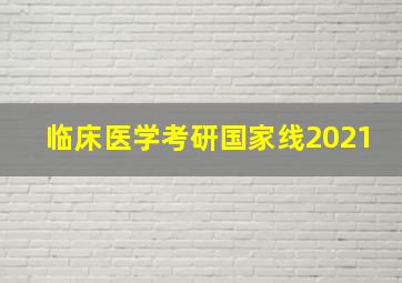 临床医学考研国家线2021