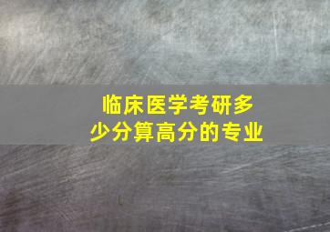 临床医学考研多少分算高分的专业