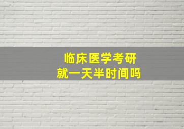 临床医学考研就一天半时间吗