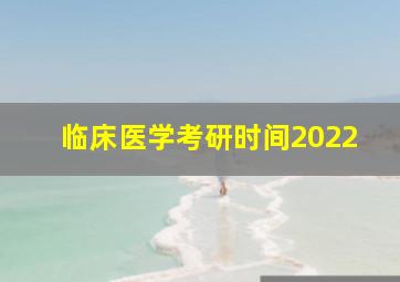 临床医学考研时间2022