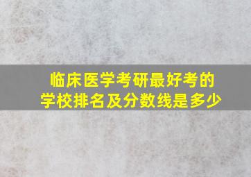 临床医学考研最好考的学校排名及分数线是多少