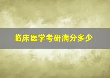 临床医学考研满分多少