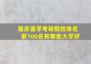 临床医学考研院校排名前100名有哪些大学好