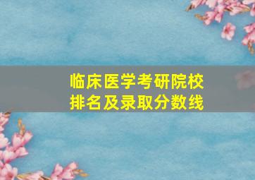 临床医学考研院校排名及录取分数线