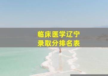 临床医学辽宁录取分排名表