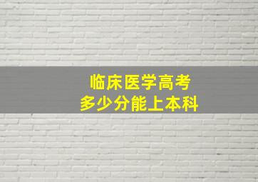 临床医学高考多少分能上本科