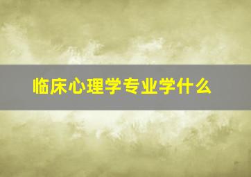 临床心理学专业学什么