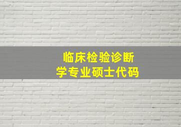 临床检验诊断学专业硕士代码