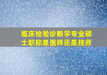 临床检验诊断学专业硕士职称是医师还是技师