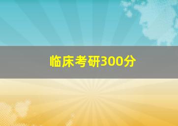 临床考研300分