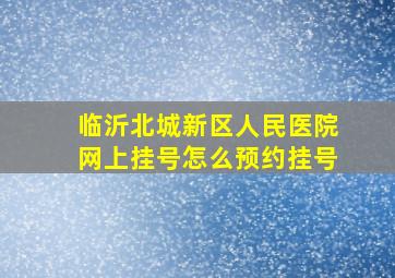 临沂北城新区人民医院网上挂号怎么预约挂号