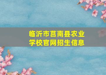 临沂市莒南县农业学校官网招生信息