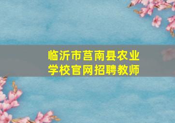 临沂市莒南县农业学校官网招聘教师