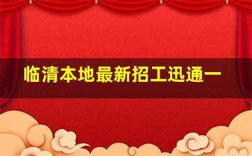 临清本地最新招工迅通一