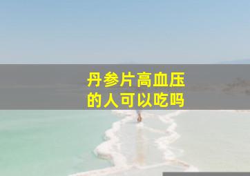 丹参片高血压的人可以吃吗