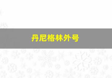 丹尼格林外号