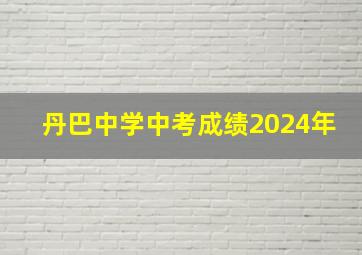 丹巴中学中考成绩2024年