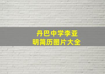 丹巴中学李亚明简历图片大全