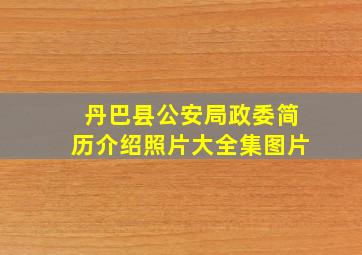 丹巴县公安局政委简历介绍照片大全集图片