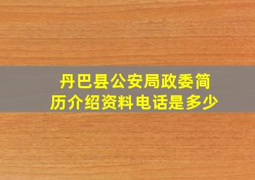 丹巴县公安局政委简历介绍资料电话是多少