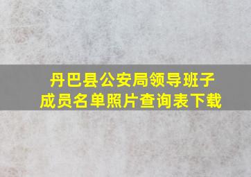 丹巴县公安局领导班子成员名单照片查询表下载