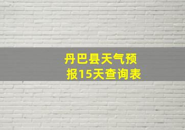 丹巴县天气预报15天查询表