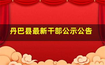 丹巴县最新干部公示公告