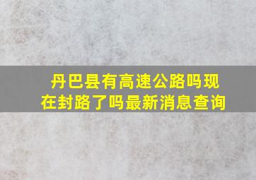 丹巴县有高速公路吗现在封路了吗最新消息查询