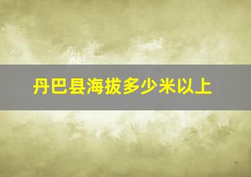 丹巴县海拔多少米以上