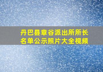 丹巴县章谷派出所所长名单公示照片大全视频