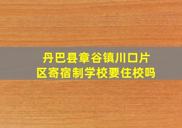 丹巴县章谷镇川口片区寄宿制学校要住校吗