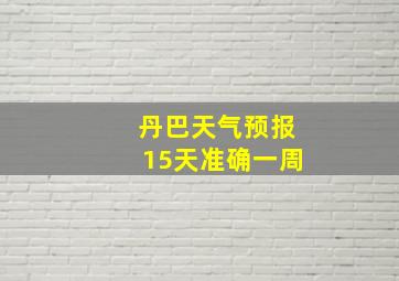 丹巴天气预报15天准确一周