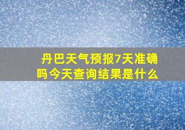 丹巴天气预报7天准确吗今天查询结果是什么