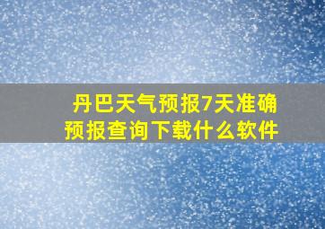 丹巴天气预报7天准确预报查询下载什么软件