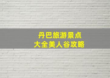 丹巴旅游景点大全美人谷攻略