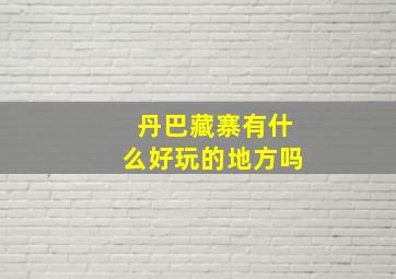 丹巴藏寨有什么好玩的地方吗