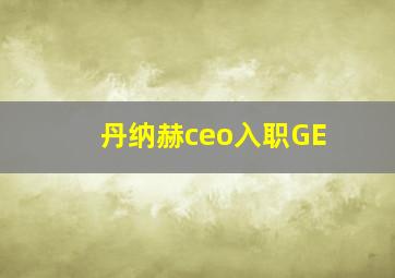 丹纳赫ceo入职GE