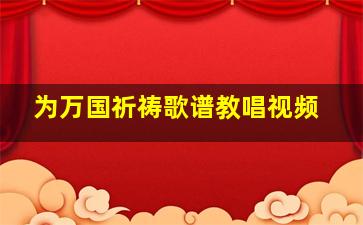 为万国祈祷歌谱教唱视频