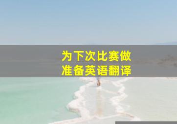 为下次比赛做准备英语翻译