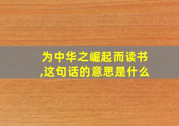 为中华之崛起而读书,这句话的意思是什么