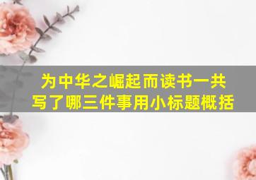 为中华之崛起而读书一共写了哪三件事用小标题概括