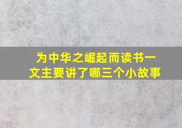 为中华之崛起而读书一文主要讲了哪三个小故事