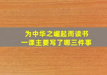 为中华之崛起而读书一课主要写了哪三件事