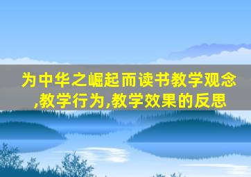 为中华之崛起而读书教学观念,教学行为,教学效果的反思