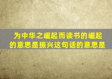 为中华之崛起而读书的崛起的意思是振兴这句话的意思是