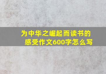 为中华之崛起而读书的感受作文600字怎么写