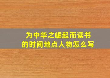 为中华之崛起而读书的时间地点人物怎么写