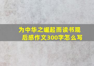 为中华之崛起而读书观后感作文300字怎么写