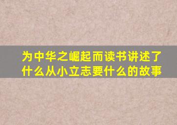 为中华之崛起而读书讲述了什么从小立志要什么的故事